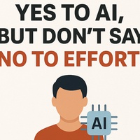 Yes to AI, but don’t say No to Effort