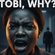Tobi, Why?