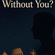 WITHOUT YOU?